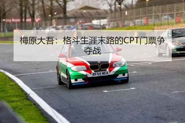 梅原大吾：格斗生涯末路的CPT门票争夺战